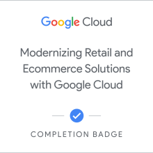 Modernizing Retail and Ecommerce Solutions with Google Cloud (completion badge)